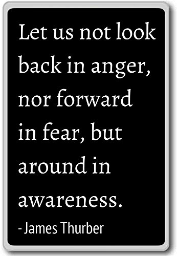 Let us not look back in anger, nor forward in... - james thurber …