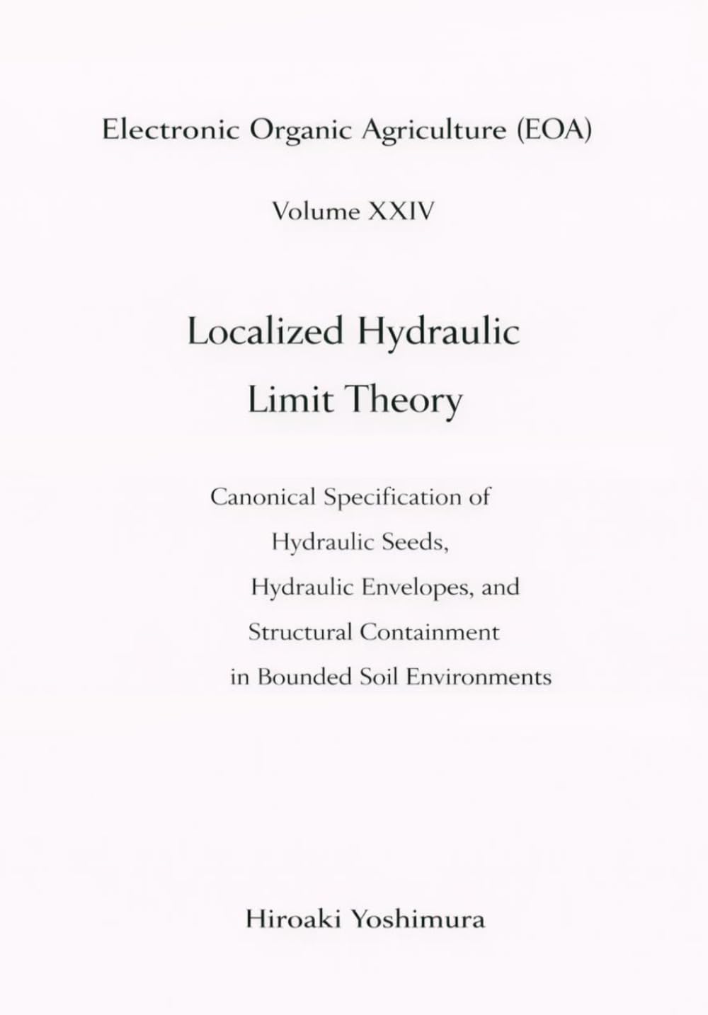 Electronic Organic Agriculture (EOA) Volume XXIV Localized Hydraulic Limit Theory: Canonical Specification of Hydraulic Seeds, Hydraulic Envelopes, ... Containment in Bounded Soil Environments