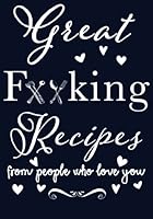 Great F**king Recipes From People Who Love You: Blank Recipe Book to Write in, Family Recipes, Gag Gift Ideas, Gag Gift Recipe Book, Bride Gag Gift, ... in all your Favorite Recipes, for 50 Recipes 1983755079 Book Cover