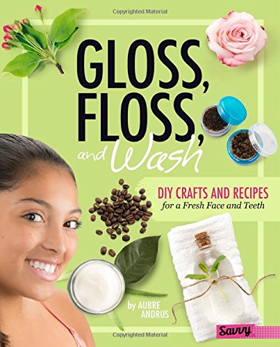 Gloss, Floss, and Wash: DIY Crafts and Recipes for a Fresh Face and Teeth (DIY Day Spa) Gloss, Floss, and Wash: DIY Crafts and Recipes for a Fresh Face and Teeth (DIY Day Spa)