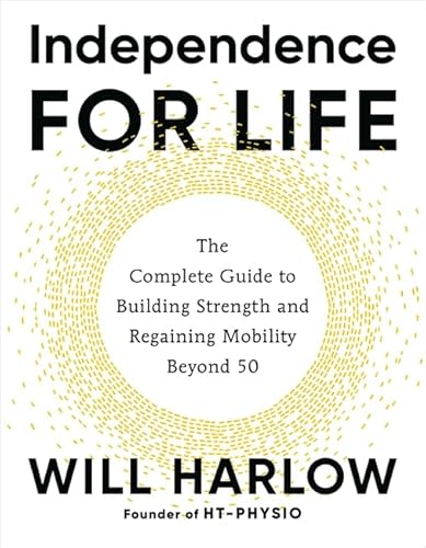 Independence for Life: The Complete Guide to Building Strength and Regaining Mobility Beyond 50