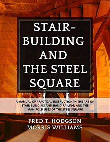 Stair-Building and The Steel Square: A Manual Practical Instruction in The Art of Stair Building and Hand Railing