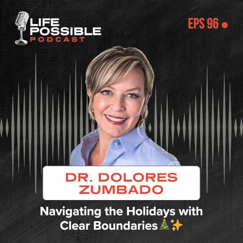 Life Possible Podcast Episode 96 &ndash; Dr. Dolores Zumbado - Navigating the Holidays with Clear Boundaries🎄✨