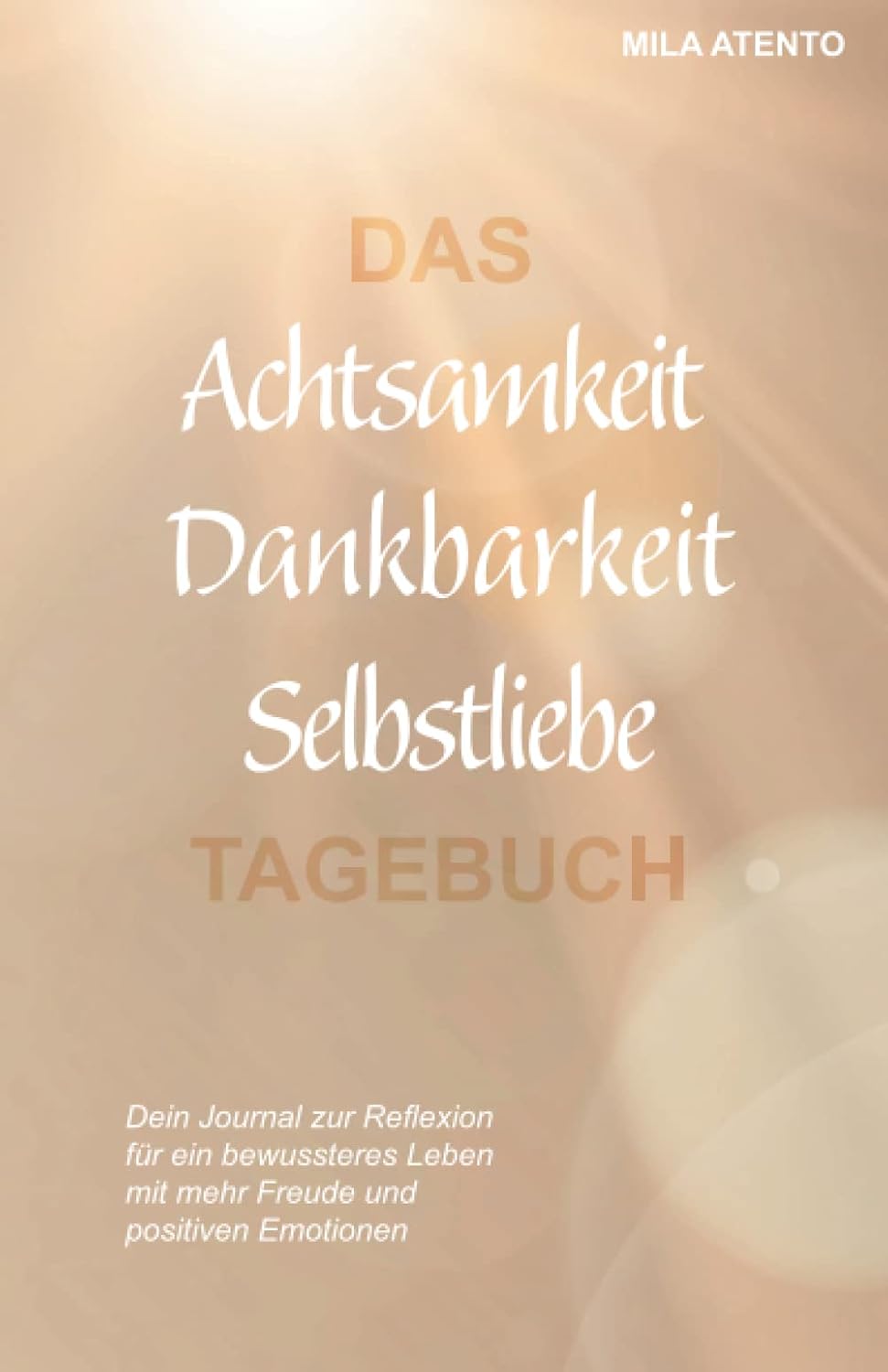 Independently published Das Achtsamkeit Dankbarkeit Selbstliebe Tagebuch: Dein Journal zur Reflexion für ein bewussteres Leben mit mehr Freude und positiven Emotionen