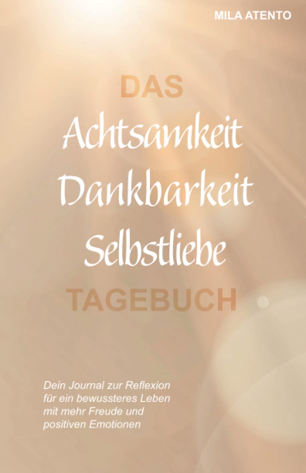 Independently published Das Achtsamkeit Dankbarkeit Selbstliebe Tagebuch: Dein Journal zur Reflexion für ein bewussteres Leben mit mehr Freude und positiven Emotionen