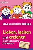 Lieben, lachen und erziehen in den ersten sechs Lebensjahren - Steve Biddulph, Shaaron Biddulph 