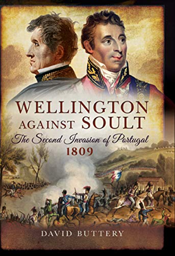 Télécharger Wellington Against Soult: The Second Invasion of Portugal, 1809 (English Edition) PDF Ebook En Ligne