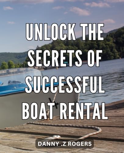 Unlock the Secrets of Successful Boat Rental: Maximize Your Profit with Proven Strategies for Boat Rental Business