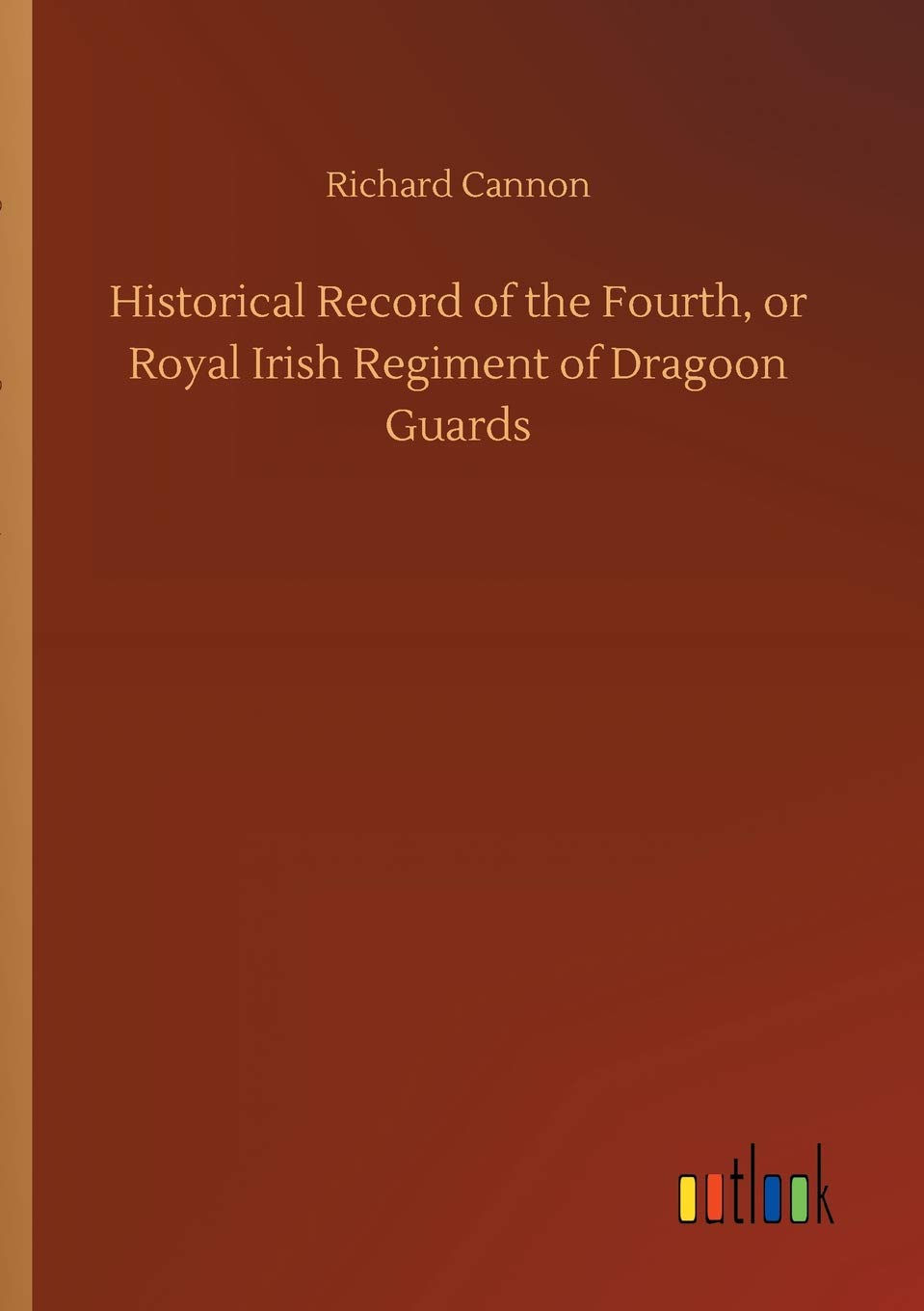 Historical Record of the Fourth, or Royal Irish Regiment of Dragoon Guards