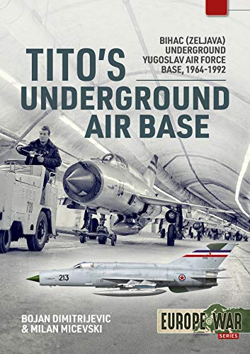 Tito's Underground Air Base: Bihac (Zeljava) Underground Yugoslav Air Force Base, 1964-1992 (Europe@War)