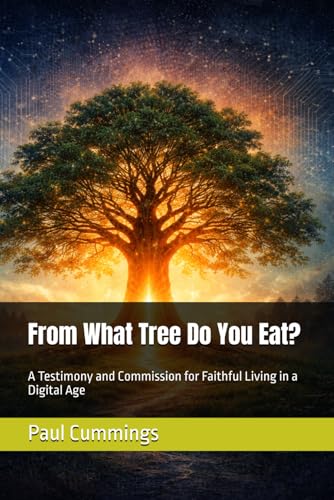 From What Tree Do You Eat?: A Testimony and Commission for Faithful Living in a Digital Age (Digital Discipleship & Cyber Stewardship)