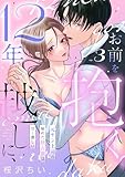 12年越しに、お前を抱く。~元ヤン上司の秘めた独占欲は甘く激しい~(3) (乙女チック)