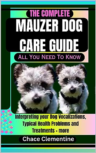 THE COMPLETE MAUZER DOG CARE GUIDE All You Need To Know: Interpreting your Dog Vocalizations, Typical Health Problems and Treatments + more (Woofs of Wisdom: A Quest for Canine Enlightenment)
