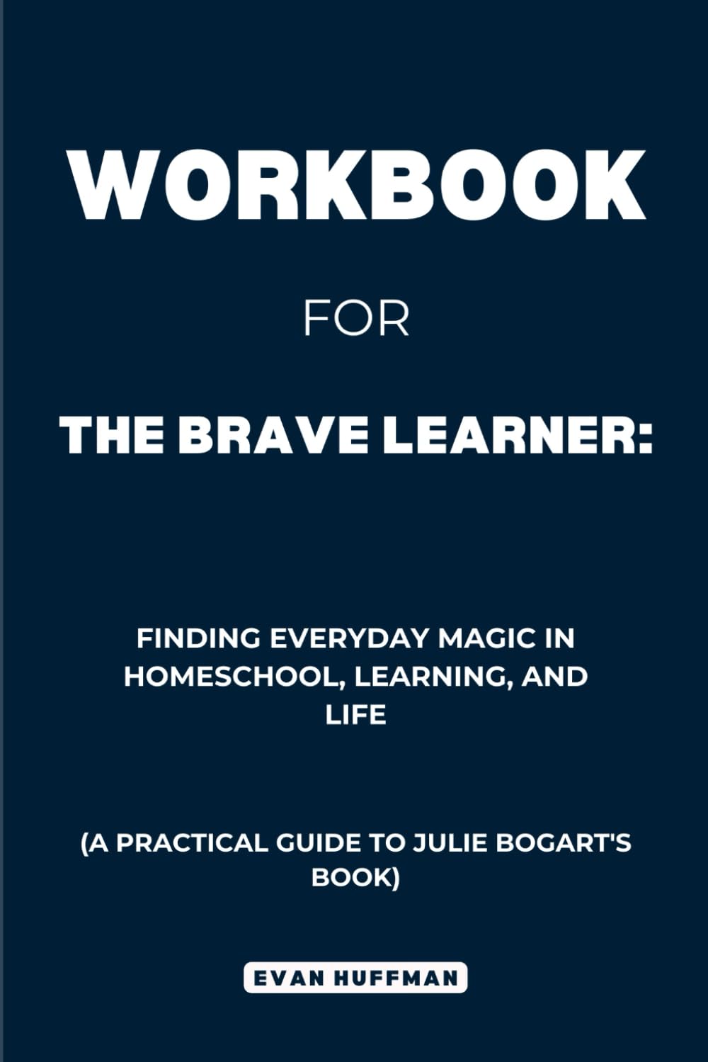 Workbook for The Brave Learner: Finding Everyday Magic in Homeschool, Learning, and Life: A Practical Guide to Julie Bogart's Book