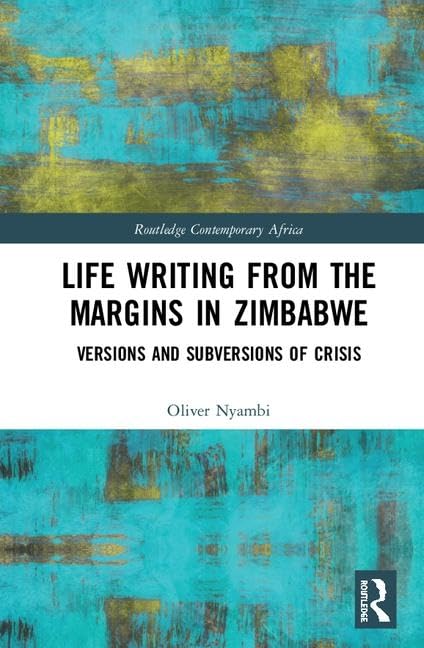 Life-Writing from the Margins in Zimbabwe: Versions and Subversions of Crisis (Routledge Contemporary Africa)
