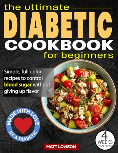 The Ultimate DIABETIC COOKBOOK: Delicious and Easy Recipes for Newly Diagnosed Type 2 Diabetes, with a 4-Week Meal Plan Included to Take Back Control of Your Life! Created by a Diabetic