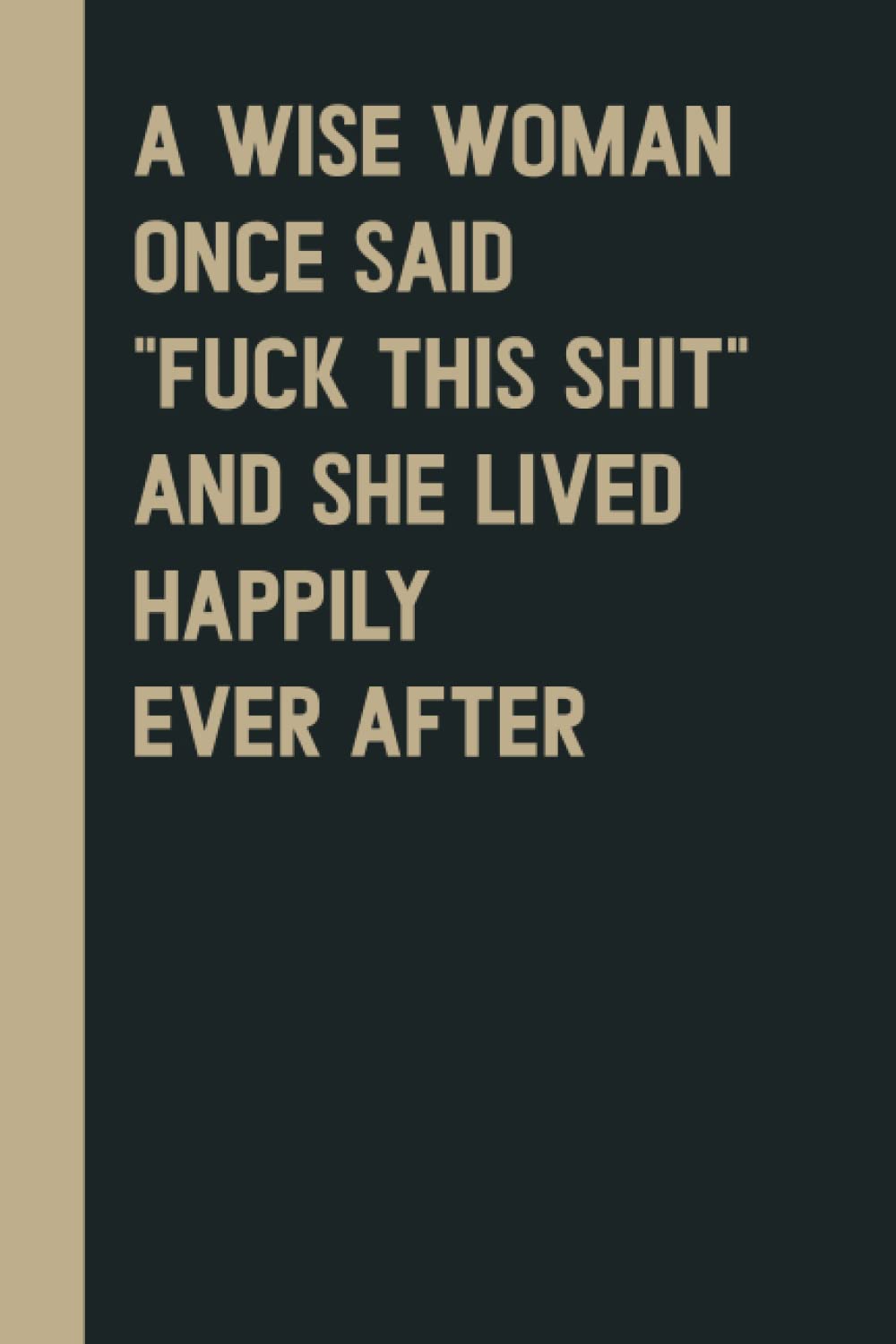 A Wise Woman Once Said "Fuck This Shit" And She Lived Happily Ever After: Perfect to the Office and Home | Gag Gift Idea for Coworkers | Birthday and ... Gift for Friend| Blank 6"x 9" Black Cover