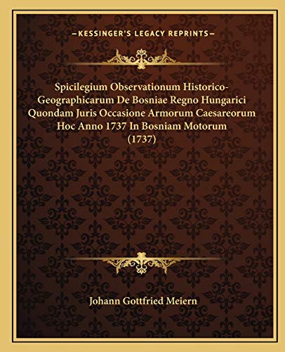 Spicilegium Observationum Historico-Geographicarum De Bosniae Regno Hungarici Quondam Juris Occasione Armorum Caesareorum Hoc Anno 1737 In Bosniam Motorum (1737) (Latin Edition)