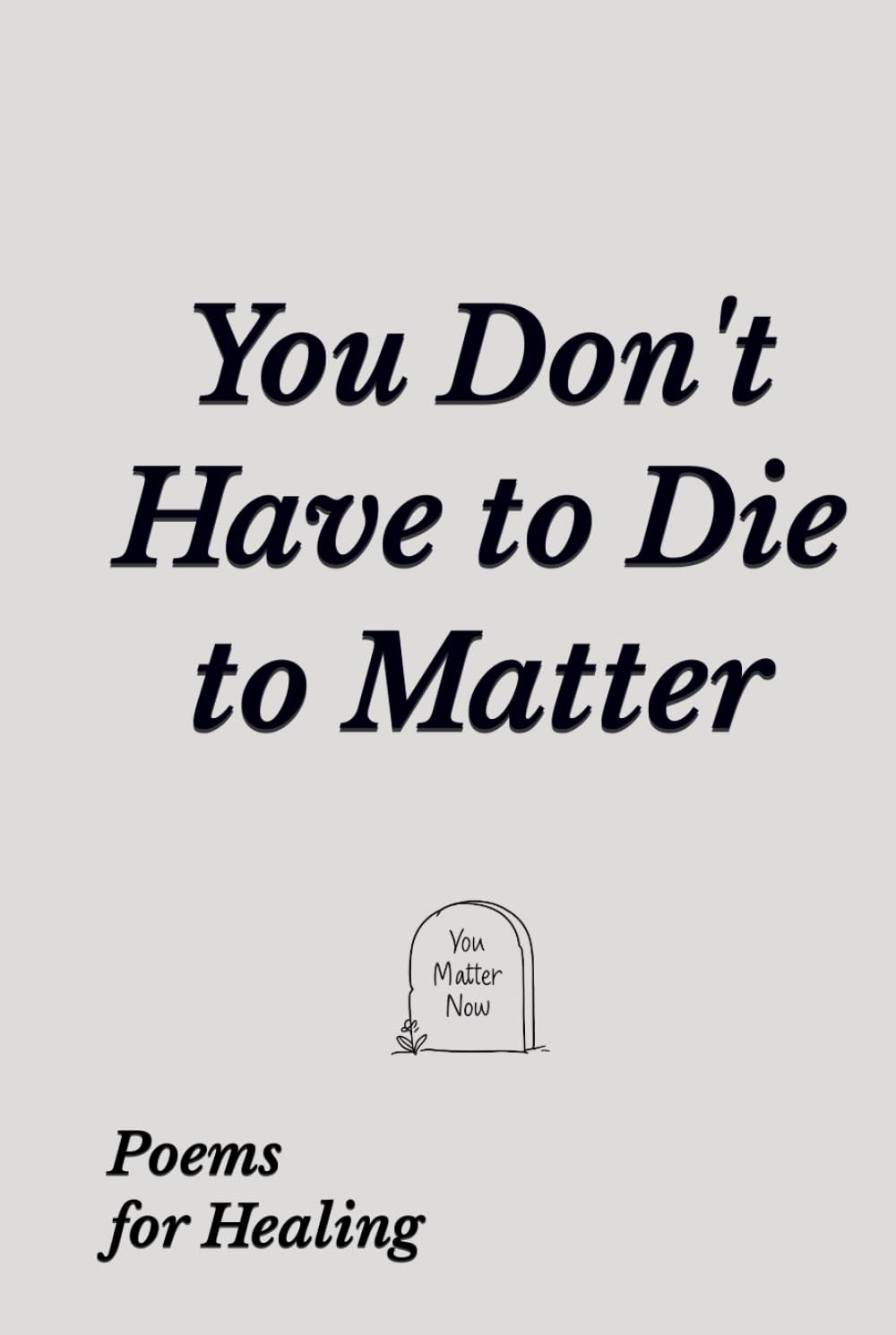 You Don't Have to Die to Matter: Poems for Healing