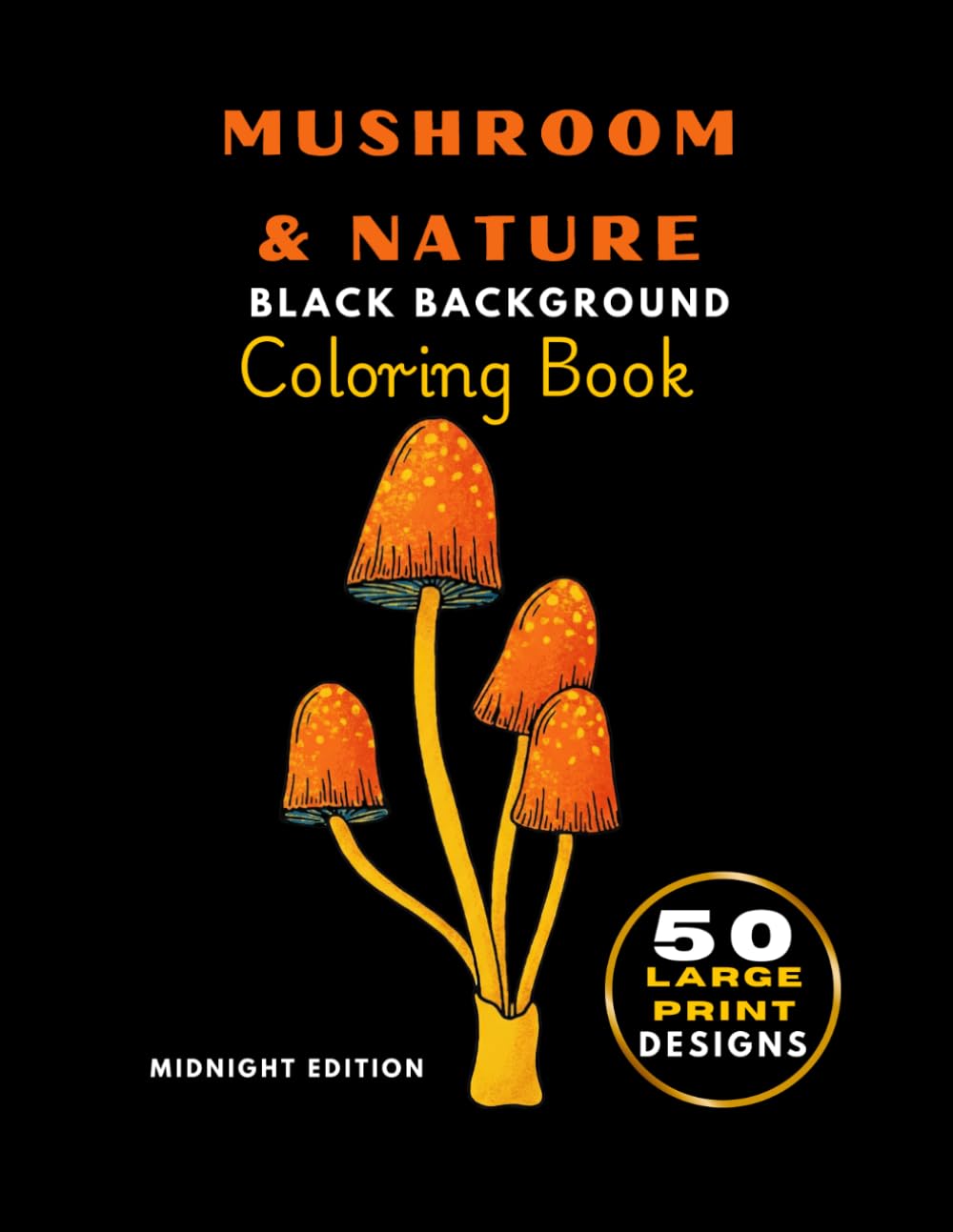 Mushrooms & Nature: A Black Background Coloring Book: Midnight: Relaxing Fungi and Forest Designs for Gel Pens Metallic Markers Adults, Teens, and Seniors