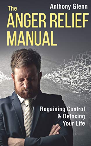 The Anger Relief Manual: Regaining Control and Detoxing Your Life (Success Mindset, Band 5)