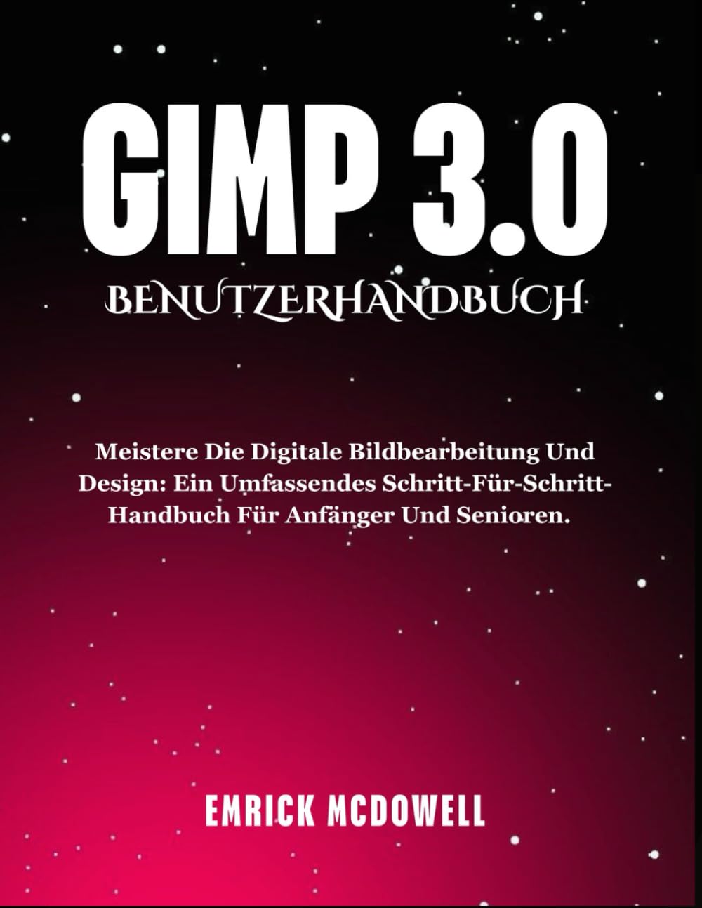 GIMP 3.0 BENUTZERHANDBUCH: Meistere die digitale Bildbearbeitung und Design: Ein umfassendes Schritt-für-Schritt-Handbuch für Anfänger und Senioren.
