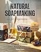 Natural Soapmaking for Beginners: DIY Cold Process Soapmaking with 30 Tested Recipes, Safe Lye Handling, and Step-by-Step Techniques for Natural Handmade Bars
