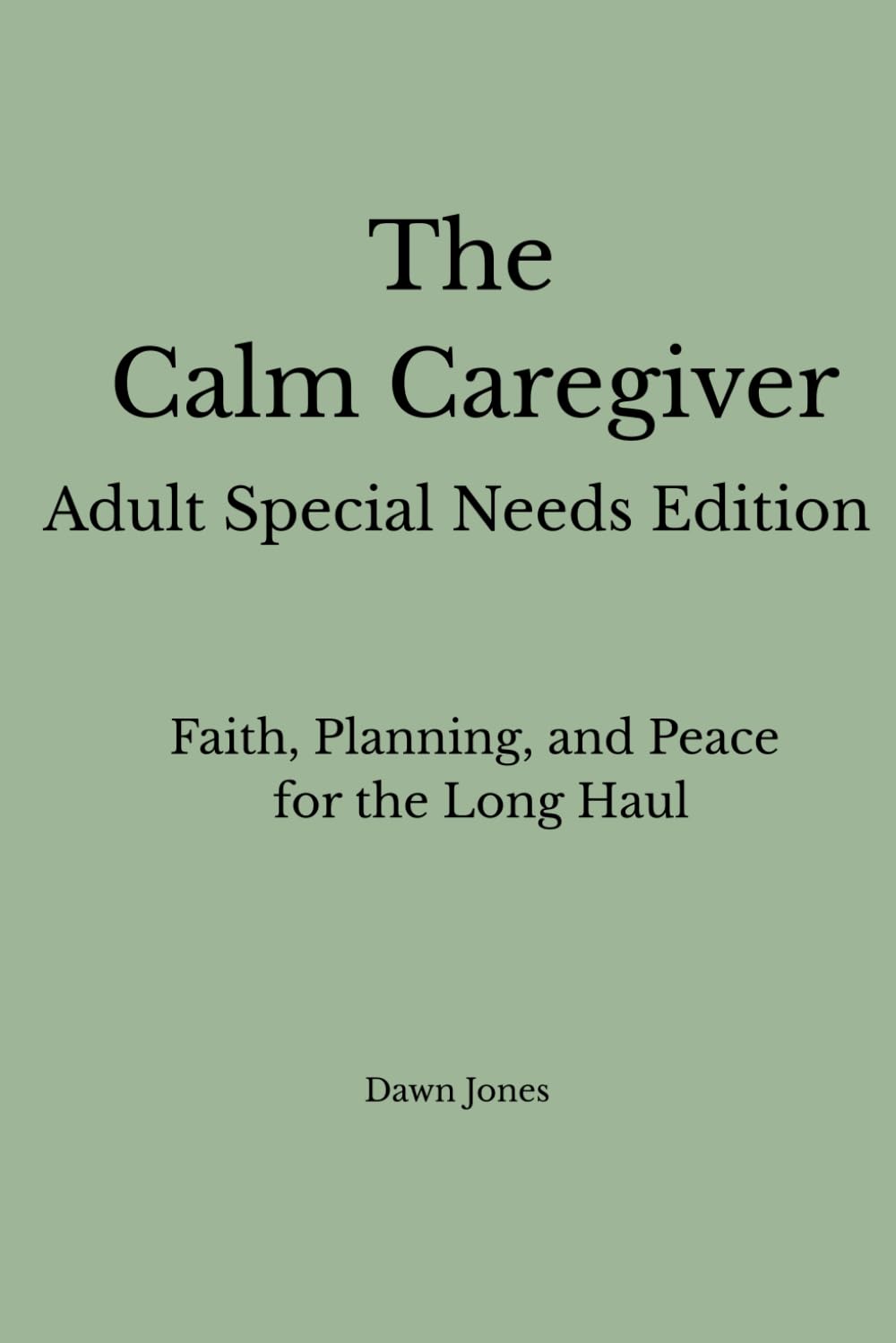 The Calm Caregiver Adult Special Needs Edition: Faith, Planning, and Peace for the Long Haul