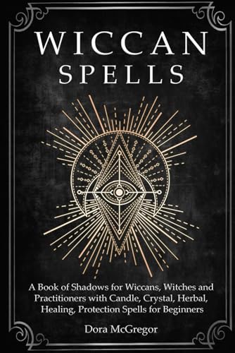 Wiccan Spells: A Book of Shadows for Wiccans, Witches and Practitioners with Candle, Crystal, Herbal, Healing, Protection Spells for Beginners