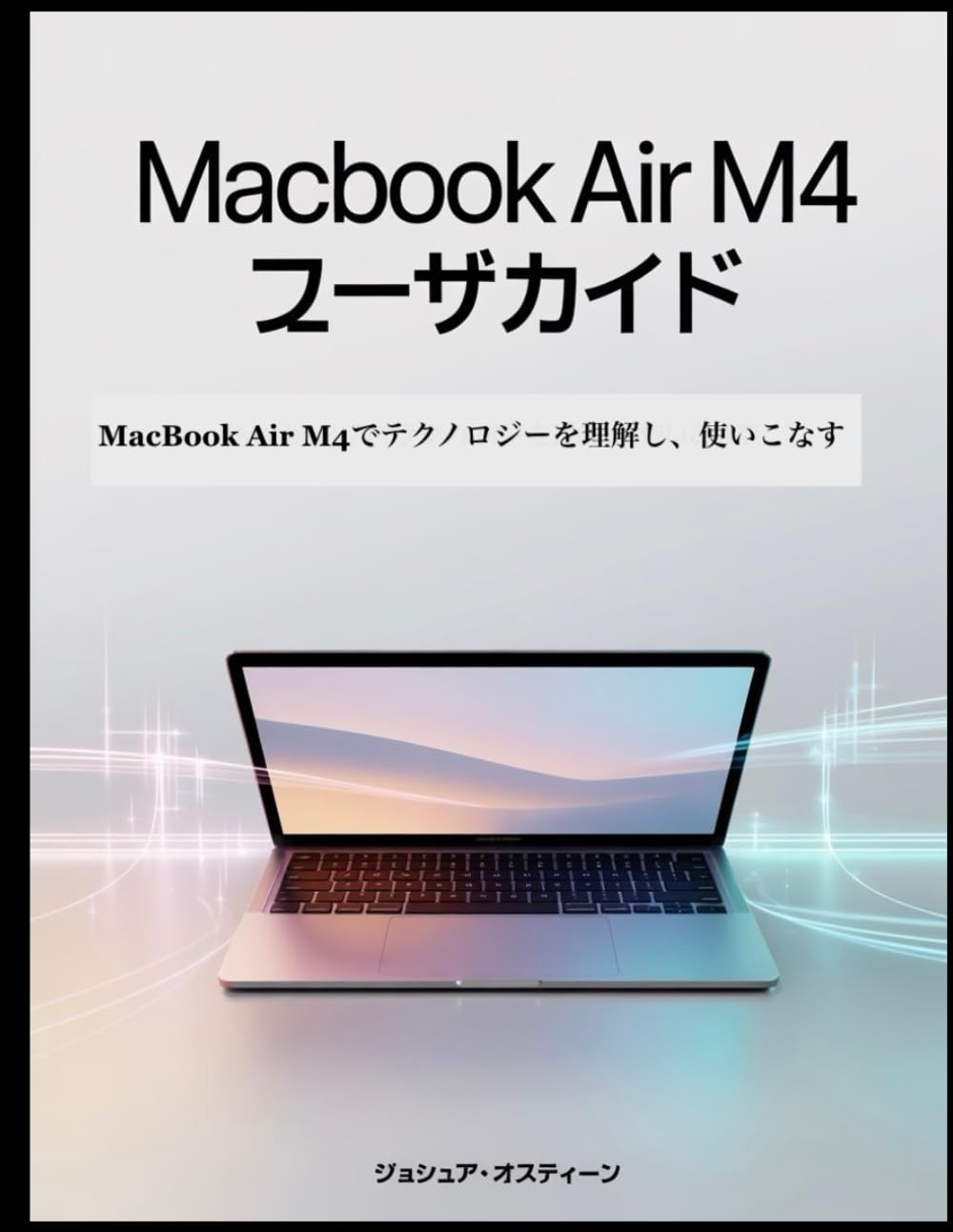 MacBook Air M4 ユーザガイド: MacBook Air M4でテクノロジーを理解し、使いこなす