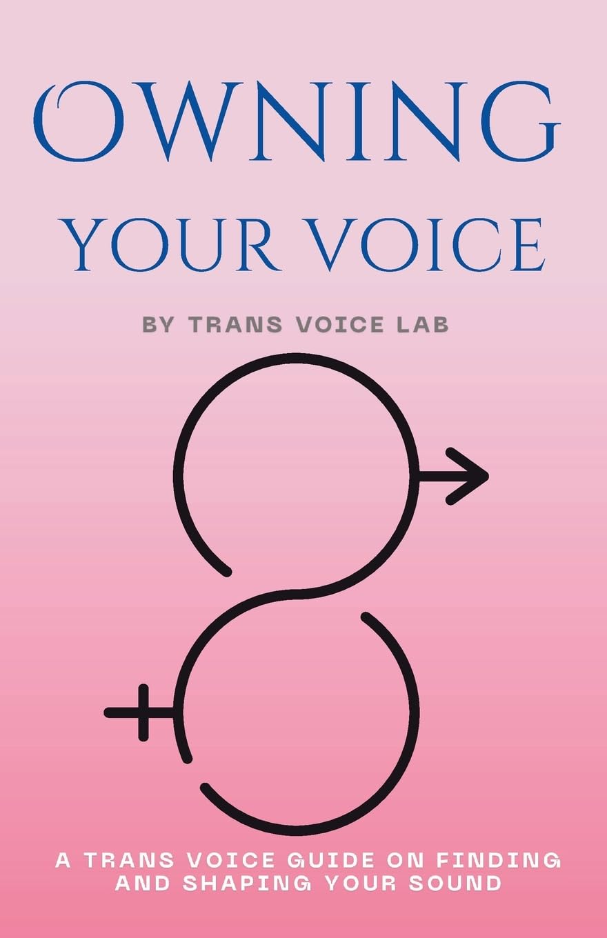 Owning Your Voice: A Guide to Trans-Affirming Vocal Mastery: A Trans Voice Guide on Shaping and Finding Your Voice