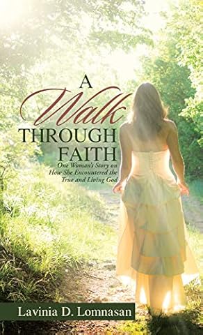 A Walk Through Faith: One Woman's Story on How She Encountered the True and Living God