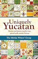 Uniquely Yucatan: Stories and Poems Mostly True 1519232969 Book Cover