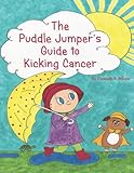 The Puddle Jumper's Guide to Kicking Cancer: A true story about a spunky puddle jumper named Gracie and her dog, Roo, who give readers an honest, ... look at what it€™s really like to kick cancer.