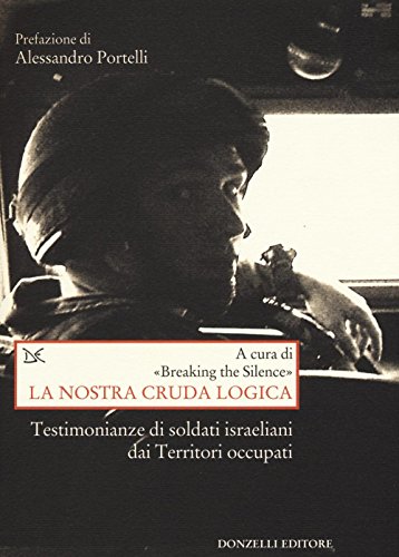 La nostra cruda logica. Testimonianze di soldati israeliani dai Territori occupat