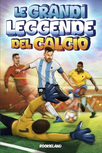 Le Grandi Leggende del Calcio: Aneddoti avvincenti, fatti incredibili e storie di successo delle più grandi stelle del calcio. Illustrato a color