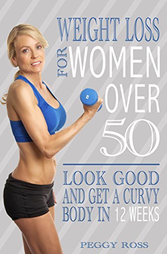 Weight Loss for Women Over 50: Look Good Get A Curvy Body in 12 Weeks