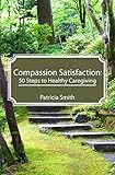 Compassion Satisfaction:: 50 Steps to Healthy Caregiving