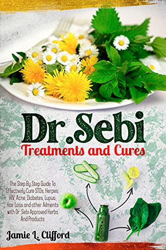 Dr. Sebi Treatments and Cures: The Step By Step Guide To Effectively Cure STDs, Herpes, HIV, Acne, Diabetes, Lupus, Hair Loss And Other Ailments With Dr. Sebi Approved Herbs And Products