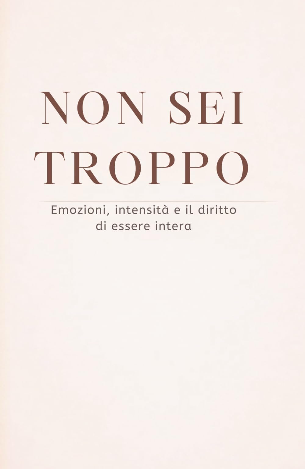 NON SEI TROPPO: Emozioni, intensità e il diritto di essere intera