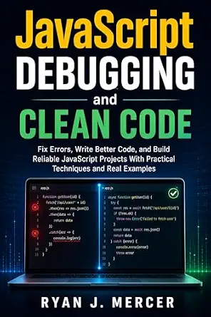 JavaScript Debugging and Clean Code: Practical Techniques for Error Fixing, Better Coding, and Reliable Project Building