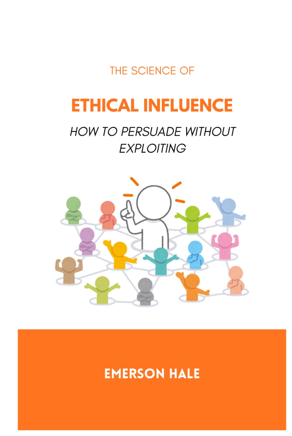The Science of Ethical Influence: How to Persuade Without Exploiting