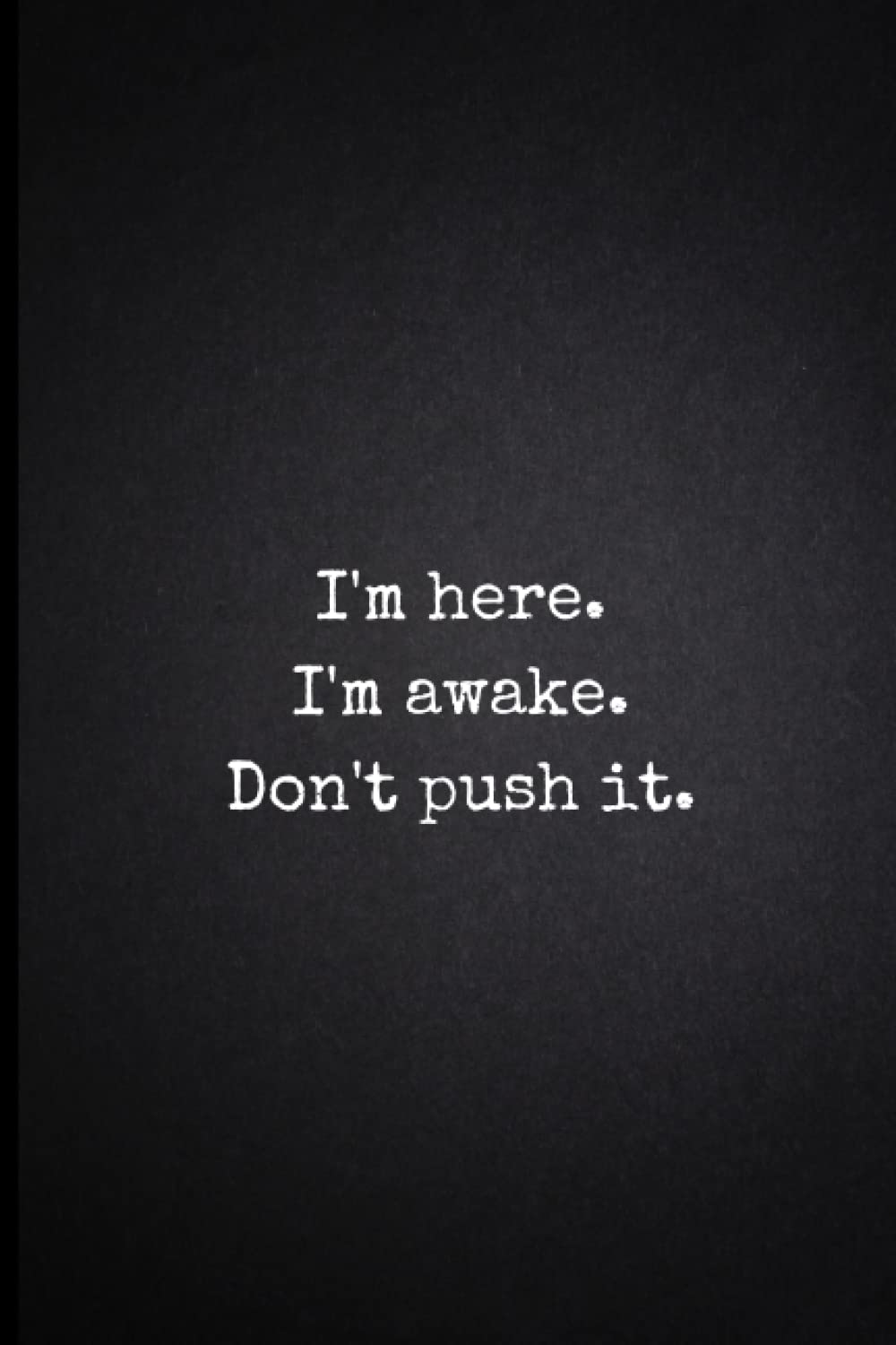 I'm Here. I'm Awake. Don't Push it: Blank Lined Coworker Gag Gift Funny Office Notebook Journal. Sarcastic Notebook For Work (Workplace Gifts for Coworkers and Colleagues)
