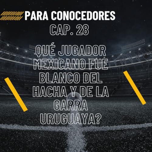 T1C28 Qu&eacute; jugador mexicano fue blanco del hacha y de la garra uruguaya?