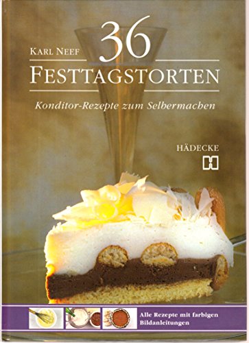 Sechsunddreißig Festtagstorten. Konditor- Rezepte zum Selbermachen