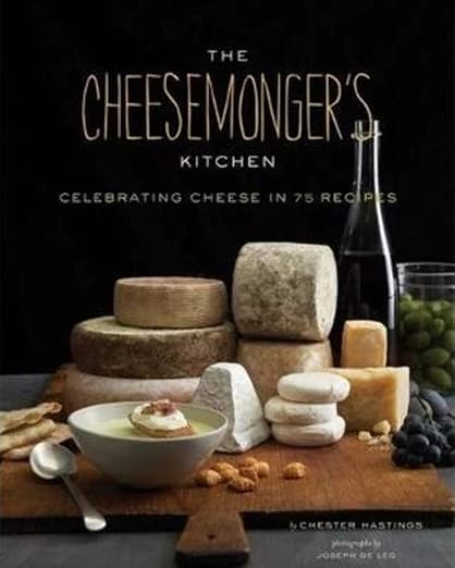The Cheesemongers Kitchen: Celebrating Cheese in 90 Recipes
