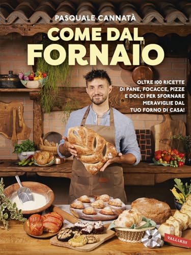 Come dal fornaio. Oltre 100 ricette di pane, focacce, pizze e dolci per sfornare meraviglie dal tuo forno di casa!