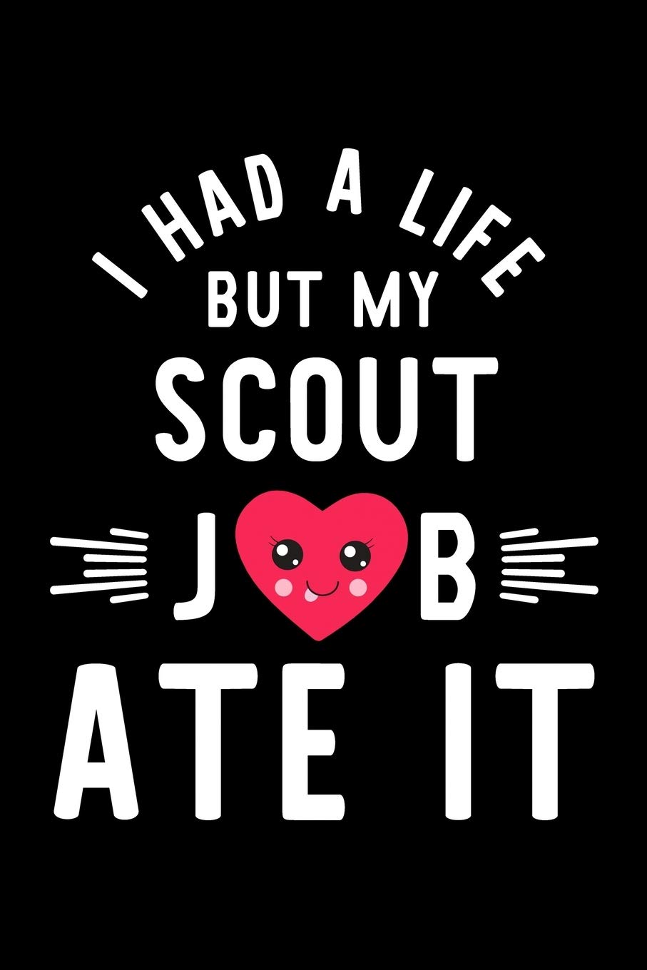 I Had A Life But My Scout Job Ate It: Hilarious & Funny Journal for Scout | Funny Christmas & Birthday Gift Idea for Scout | Scout Notebook | 100 pages 6x9 inches