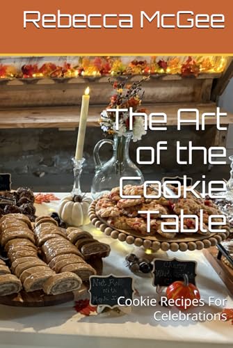 The Art of the Cookie Table: Cookie Recipes For Celebrations