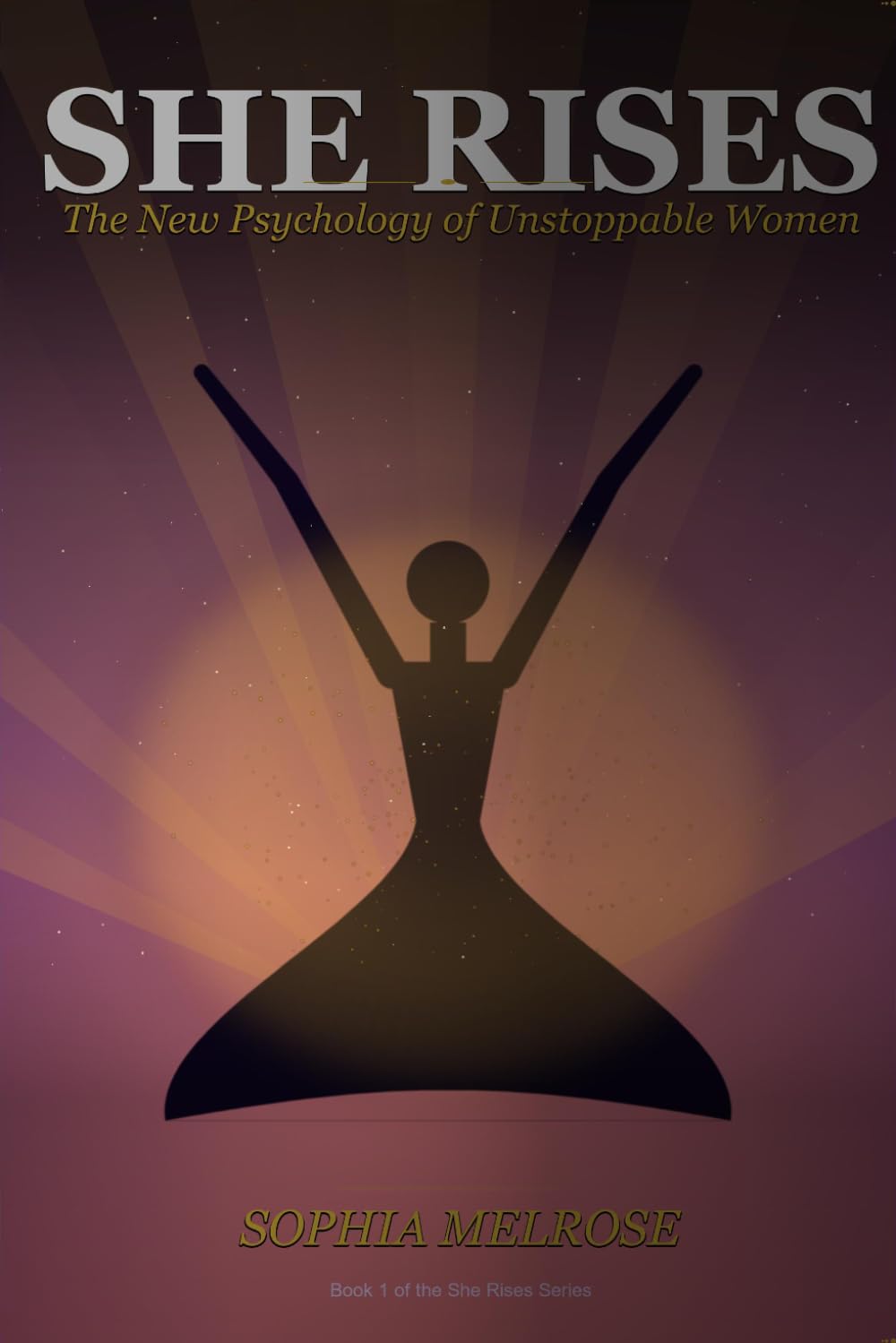 She Rises: The New Psychology of Unstoppable Women: Every Woman Deserves to Feel This Good About Herself: 1 (She Rises: The Unstoppable Woman Series One)